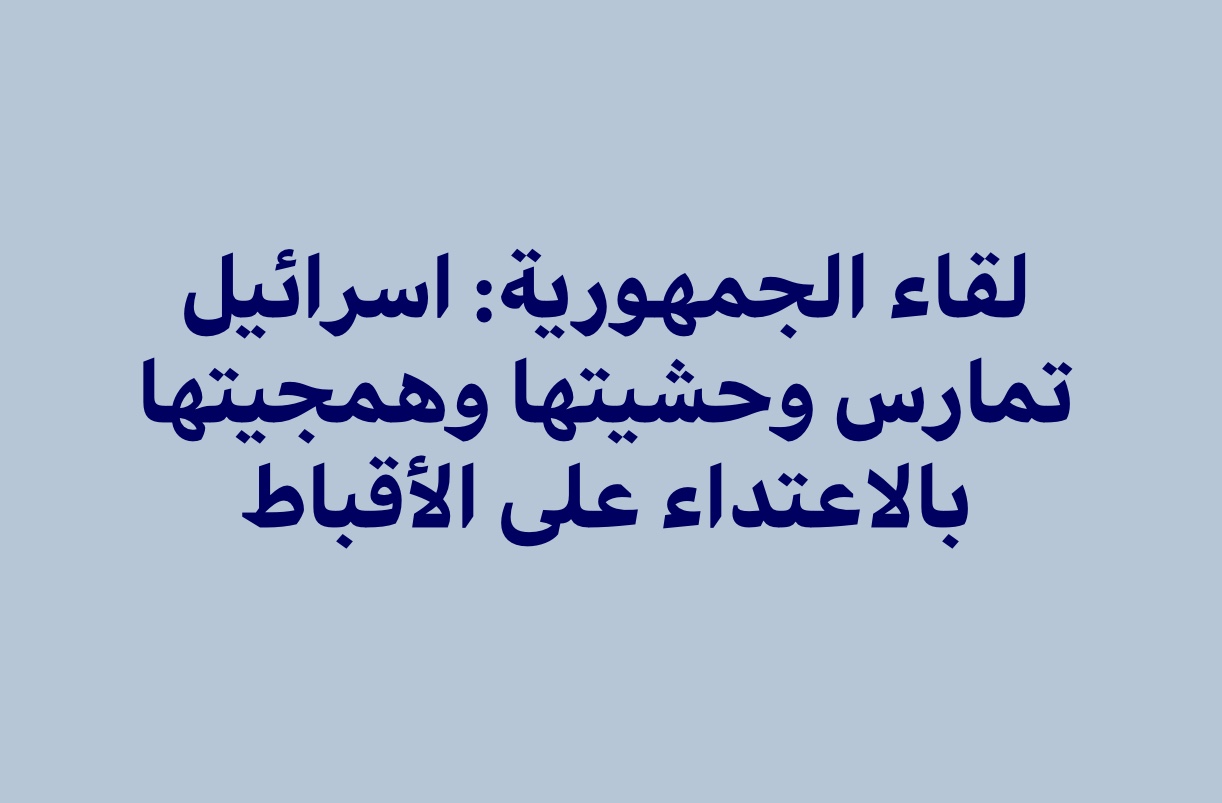 لقاء الجمهورية: اسرائيل تمارس وحشيتها وهمجيتها بالاعتداء على الأقباط