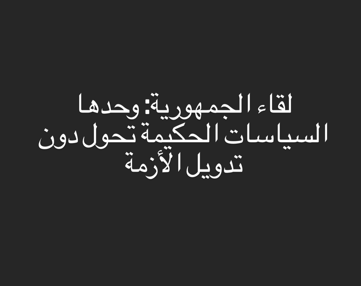 لقاء الجمهورية: وحدها السياسات الحكيمة تمنع تدويل الأزمة